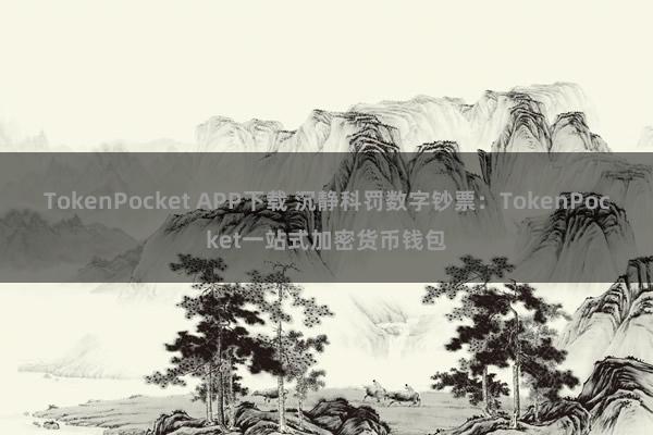 TokenPocket APP下载 沉静科罚数字钞票：TokenPocket一站式加密货币钱包