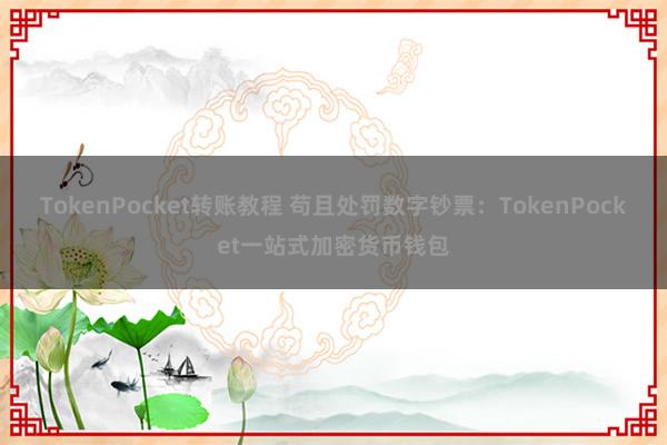 TokenPocket转账教程 苟且处罚数字钞票：TokenPocket一站式加密货币钱包