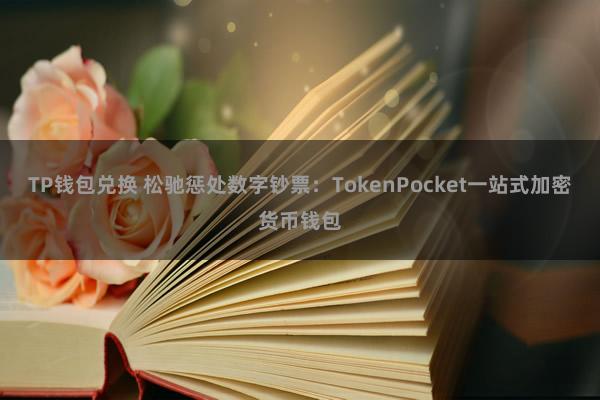 TP钱包兑换 松驰惩处数字钞票：TokenPocket一站式加密货币钱包