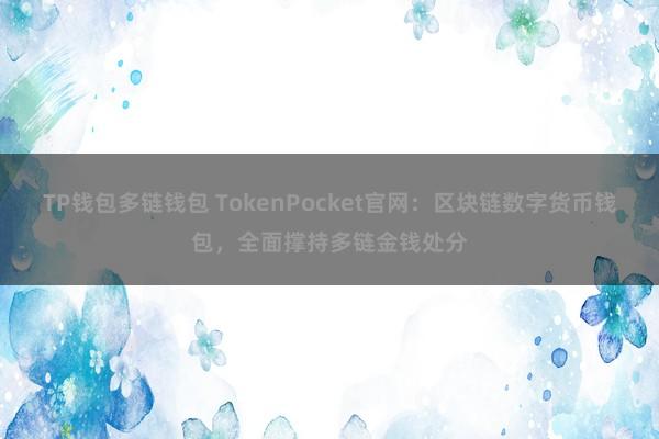 TP钱包多链钱包 TokenPocket官网：区块链数字货币钱包，全面撑持多链金钱处分