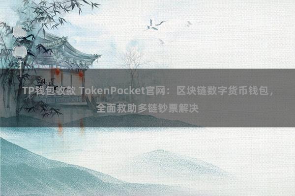 TP钱包收款 TokenPocket官网：区块链数字货币钱包，全面救助多链钞票解决