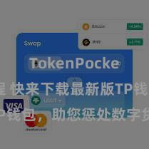 TokenPocket使用教程 快来下载最新版TP钱包，助您惩处数字货币金钱！